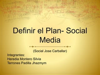 Definir el Plan- Social 
Media 
(Social Jose Carballar) 
Integrantes: 
Heredia Montero Silvia 
Terrones Padilla Jhazmym 
 
