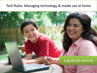 Tech Rules: Managing technology & media use at home 
A guide for parents 
 