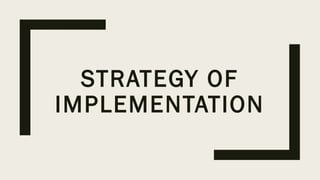 STRATEGY OF
IMPLEMENTATION
 