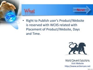 • Right to Publish user's Product/Website
is reserved with WCXS related with
Placement of Product/Website, Days
and Time.
Visit Website
http://www.archercare.net
 