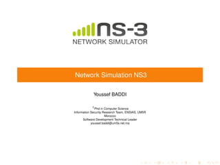 Network Simulation NS3
Youssef BADDI
1Phd in Computer Science
Information Security Research Team, ENSIAS, UM5R
Morocco
Software Development Technical Leader
youssef.baddi@um5s.net.ma
 