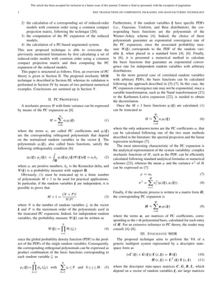 This article has been accepted for inclusion in a future issue of this journal. Content is final as presented, with the exception of pagination.
2 IEEE TRANSACTIONS ON COMPONENTS, PACKAGING AND MANUFACTURING TECHNOLOGY
2) the calculation of a corresponding set of reduced-order
models with common order using a common compact
projection matrix, following the technique [20];
3) the computation of the PC expansion of the reduced
models;
4) the calculation of a PC-based augmented system.
This new proposed technique is able to overcome the
previously mentioned limitations by ﬁrst calculating a set of
reduced-order models with common order using a common
compact projection matrix and then computing the PC
expansion of the reduced models.
This paper is structured as follows. First, an overview of PC
theory is given in Section II. The proposed stochastic MOR
technique is described in Section III, whereas its validation is
performed in Section IV by means of two pertinent numerical
examples. Conclusions are summed up in Section V.
II. PC PROPERTIES
A stochastic process H with ﬁnite variance can be expressed
by means of the PC expansion as [8]
H =
∞
i=0
αi ϕi(ξ) (1)
where the terms αi are called PC coefﬁcients and ϕi(ξ)
are the corresponding orthogonal polynomials that depend
on the normalized random variables in the vector ξ. The
polynomials ϕi(ξ), also called basis functions, satisfy the
following orthogonality condition [6]:
ϕi(ξ), ϕj (ξ) = ϕi(ξ)ϕj (ξ)W(ξ)dξ = aiδij (2)
where ai are positive numbers, δij is the Kronecker delta, and
W(ξ) is a probability measure with support .
Obviously, (1) must be truncated up to a ﬁnite number
of polynomials M + 1 to be used for practical applications.
In particular, if the random variables ξ are independent, it is
possible to prove that
M + 1 =
(N + P)!
N!P!
(3)
where N is the number of random variables ξi in the vector
ξ and P is the maximum order of the polynomials used in
the truncated PC expansion. Indeed, for independent random
variables, the probability measure W(ξ) can be written as
W(ξ) =
N
i=1
Wi (ξi) (4)
since the global probability density function (PDF) is the prod-
uct of the PDFs of the single random variables. Consequently,
the corresponding orthogonal polynomials can be expressed as
product combination of the basis functions corresponding to
each random variable ξi as
ϕj (ξ)=
N
k=1
φik (ξk) with
N
k=1
ik ≤ P and 0≤ j ≤ M. (5)
Furthermore, if the random variables ξ have speciﬁc PDFs
(i.e., Gaussian, Uniform, and Beta distribution), the cor-
responding basis functions are the polynomials of the
Wiener–Askey scheme [4]. Indeed, the choice of these
polynomials guarantee an exponential convergence rate of
the PC expansion, since the associated probability mea-
sure W(ξ) corresponds to the PDF of the random vari-
able ξ, when placed in a standard form [4], [6]. Finally,
in [6], it is presented a numerical method to calculate
the basis functions that guarantee an exponential conver-
gence rate for independent random variables with arbitrary
distributions.
In the more general case of correlated random variables
with arbitrary PDFs, the basis functions can be calculated
following the approach described in [5]–[7]. In this case, the
PC expansion convergence rate may not be exponential, since a
variable transformation, such as the Nataf transformation [21]
or the Karhunen–Loéve expansion [22], is needed to obtain
the decorrelation.
Once the M + 1 basis functions ϕi(ξ) are calculated, (1)
can be truncated as
H ≈
M
i=0
αi ϕi(ξ) (6)
where the only unknown terms are the PC coefﬁcients αi that
can be calculated following one of the two main methods
described in the literature: the spectral projection and the linear
regression technique [7].
The most interesting characteristic of the PC expansion is
the analytical representation of the system variability: complex
stochastic functions of H, such as the PDF, can be efﬁciently
calculated following standard analytical formulas or numerical
schemes [23], whereas the mean μ and the variance σ2 of H
can be expressed as [7]
μ = α0 (7)
σ2
=
M
i=1
α2
i ϕi(ξ), ϕi(ξ) . (8)
Finally, if the stochastic process is written in a matrix form H,
the corresponding PC expansion is
H ≈
M
i=0
αiϕi(ξ) (9)
where the terms αi are matrices of PC coefﬁcients, corre-
sponding to the i-th polynomial basis, calculated for each entry
of H. For an extensive reference to PC theory, the reader may
consult [4]–[8].
III. STOCHASTIC MOR
The proposed technique aims to perform the VA of a
generic multiport system represented by a descriptor state-
space form as
(sC (ξ) + G (ξ)) X (s, ξ) = B (ξ) (10)
H (s, ξ) = LT
(ξ) X (s, ξ) (11)
where the descriptor state-space matrices C, G, B, L, which
depend on a vector of random variables ξ, are large matrices
 