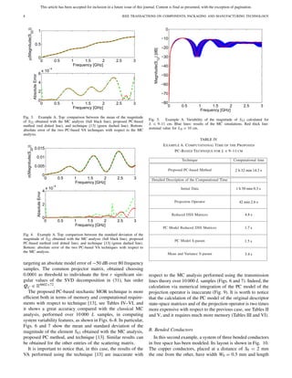 This article has been accepted for inclusion in a future issue of this journal. Content is final as presented, with the exception of pagination.
8 IEEE TRANSACTIONS ON COMPONENTS, PACKAGING AND MANUFACTURING TECHNOLOGY
Fig. 3. Example A. Top: comparison between the mean of the magnitude
of S32 obtained with the MC analysis (full black line), proposed PC-based
method (red dotted line), and technique [13] (green dashed line). Bottom:
absolute error of the two PC-based VA techniques with respect to the MC
analysis.
Fig. 4. Example A. Top: comparison between the standard deviation of the
magnitude of S32 obtained with the MC analysis (full black line), proposed
PC-based method (red dotted line), and technique [13] (green dashed line).
Bottom: absolute error of the two PC-based VA techniques with respect to
the MC analysis.
targeting an absolute model error of −50 dB over 80 frequency
samples. The common projector matrix, obtained choosing
0.0001 as threshold to individuate the ﬁrst r signiﬁcant sin-
gular values of the SVD decomposition in (31), has order
QC ∈ R6602×72.
The proposed PC-based stochastic MOR technique is more
efﬁcient both in terms of memory and computational require-
ments with respect to technique [13], see Tables IV–VI, and
it shows a great accuracy compared with the classical MC
analysis, performed over 10 000 L samples, in computing
system variability features, as shown in Figs. 6–8. In particular,
Figs. 6 and 7 show the mean and standard deviation of the
magnitude of the element S43 obtained with the MC analysis,
proposed PC method, and technique [13]. Similar results can
be obtained for the other entries of the scattering matrix.
It is important to notice that, in this case, the results of the
VA performed using the technique [13] are inaccurate with
Fig. 5. Example A. Variability of the magnitude of S12 calculated for
L ∈ 9–11 cm. Blue lines: results of the MC simulations. Red thick line:
nominal value for L0 = 10 cm.
TABLE IV
EXAMPLE A. COMPUTATIONAL TIME OF THE PROPOSED
PC-BASED TECHNIQUE FOR L ∈ 9–11 CM
respect to the MC analysis performed using the transmission
lines theory over 10 000 L samples (Figs. 6 and 7). Indeed, the
calculation via numerical integration of the PC model of the
projection operator is inaccurate (Fig. 9). It is worth to notice
that the calculation of the PC model of the original descriptor
state-space matrices and of the projection operator is two times
more expensive with respect to the previous case, see Tables II
and V, and it requires much more memory (Tables III and VI).
B. Bended Conductors
In this second example, a system of three bended conductors
in free space has been modeled. Its layout is shown in Fig. 10.
The copper conductors, placed at a distance of S0 = 2 mm
the one from the other, have width W0 = 0.5 mm and length
 