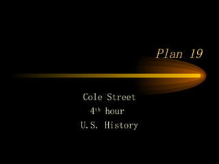 Plan 19  Cole Street 4 th  hour  U.S. History 