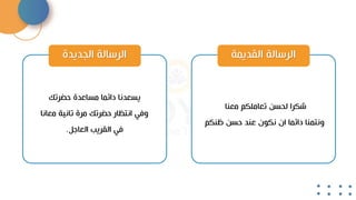 ‫القديمة‬ ‫الرسالة‬
‫معنا‬ ‫تعاملكم‬ ‫لحسن‬ ‫شكرا‬
‫ظنكم‬ ‫حسن‬ ‫عند‬ ‫نكون‬ ‫ان‬ ‫دائما‬ ‫ونتمنا‬
‫الجديدة‬ ‫الرسالة‬
‫حضرتك‬ ‫مساعدة‬ ‫دائما‬ ‫يسعدنا‬
‫معانا‬ ‫تانية‬ ‫مرة‬ ‫حضرتك‬ ‫انتظار‬ ‫وفي‬
‫العاجل‬ ‫القريب‬ ‫في‬
.
 