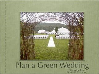Plan a Green Wedding
                 Riverside Farm
              Pittsﬁeld, Vermont