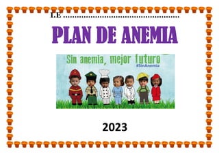 I.E ……………………………………………
PLAN DE ANEMIA
2023
 