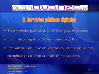 3. Servivios públicos digitales  Tasas y precios públicos de la AGE con pago telemático.  Informatizar Registros Civiles y Juzgados de Paz Implantación de la receta electrónica, el historial clínico electrónico y la interconexión de centros sanitarios. 