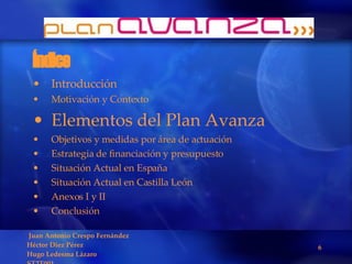Introducción Motivación y Contexto Elementos del Plan Avanza Objetivos y medidas por área de actuación Estrategia de financiación y presupuesto Situación Actual en España Situación Actual en Castilla León Anexos I y II Conclusión Índice 