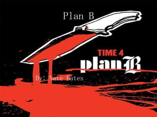 Plan B By: Nate Bates 