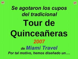 Se agotaron los cupos del tradicional   Tour de Quinceañeras 2007 de   Miami Travel   Por tal motivo, hemos diseñado un…. 