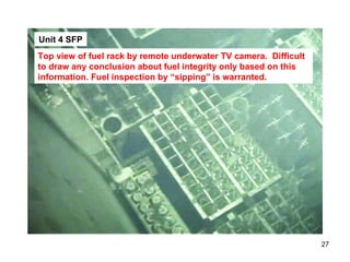Unit 4 SFP Top view of fuel rack by remote underwater TV camera.  Difficult to draw any conclusion about fuel integrity only based on this information. Fuel inspection by “sipping” is warranted.  