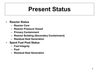 Present Status Reactor Status Reactor Core Reactor Pressure Vessel Primary Containment Reactor Building (Secondary Containment) Residual Heat Generation Spent Fuel Pool Status Fuel Integrity Pool Residual Heat Generation 