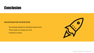 Conclusion
ADVANTAGES FOR THE EMPLOYEE
▪ Pay package adapted to individual requirements
▪ These needs can change over time
▪ Freedom to choose
MyNextCompany | Cafeteria plan
 