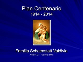 Plan Centenario 1914 - 2014 Familia Schoenstatt Valdivia Versión 0.1 – Octubre 2006 