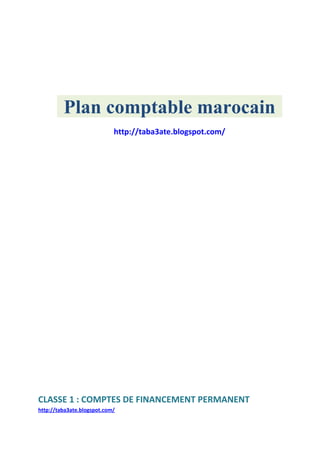 Plan comptable marocain
http://taba3ate.blogspot.com/
CLASSE 1 : COMPTES DE FINANCEMENT PERMANENT
http://taba3ate.blogspot.com/
 