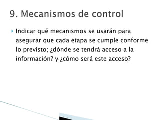 Indicar qué mecanismos se usarán para asegurar que cada etapa se cumple conforme lo previsto; ¿dónde se tendrá acceso a la información? y ¿cómo será este acceso? 