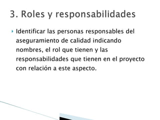Identificar las personas responsables del aseguramiento de calidad indicando nombres, el rol que tienen y las responsabilidades que tienen en el proyecto con relación a este aspecto. 