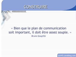 « Bien que le plan de communication soit important, il doit être assez souple. » Bruno Goupille CONSTRUIRE 