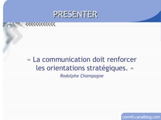 « La communication doit renforcer les orientations stratégiques. » Rodolphe Champagne PRESENTER 