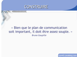 « Bien que le plan de communication soit important, il doit être assez souple. » Bruno Goupille CONSTRUIRE 
