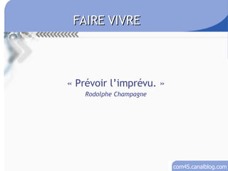 « Prévoir l’imprévu. » Rodolphe Champagne FAIRE VIVRE 