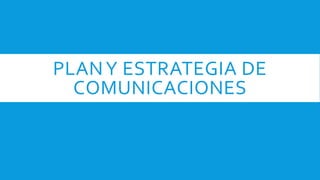 PLANY ESTRATEGIA DE
COMUNICACIONES
 