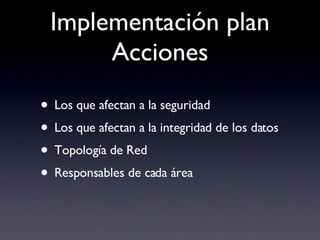 Implementación plan Acciones Los que afectan a la seguridad Los que afectan a la integridad de los datos Topología de Red Responsables de cada área