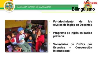 Bilingüismo Fortalecimiento de los niveles de inglés en Docentes Programa de inglés en básica primaria Voluntarios de ONG´s por Escuelas – Cooperación Internacional Avances 