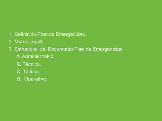 ARP SURA
1. Definición Plan de Emergencias.
2. Marco Legal.
3. Estructura del Documento Plan de Emergencias.
A. Administrativo.
B. Técnico.
C. Táctico.
D. Operativo.
 
