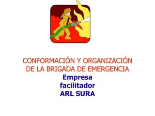 CONFORMACIÓN Y ORGANIZACIÓN
DE LA BRIGADA DE EMERGENCIA
Empresa
facilitador
ARL SURA
 