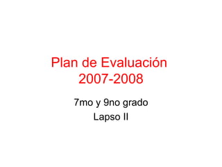 Plan de Evaluación  2007-2008 7mo y 9no grado Lapso II 