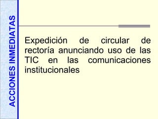ACCIONES INMEDIATAS Expedición de circular de rectoría anunciando uso de las TIC en las comunicaciones institucionales 