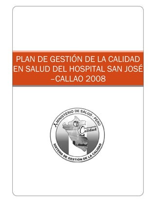 PLAN DE GESTIÓN DE LA CALIDAD
EN SALUD DEL HOSPITAL SAN JOSÉ
         –CALLAO 2008
 