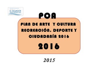 POA
PLAN DE ARTE Y CULTURA
RECREACIÓN, DEPORTE Y
CIUDADANÍA 2016
2016
2015
 