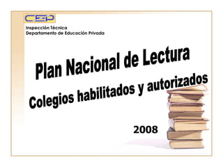 Inspección Técnica Departamento de Educación Privada Plan Nacional de Lectura 2008 Colegios habilitados y autorizados 