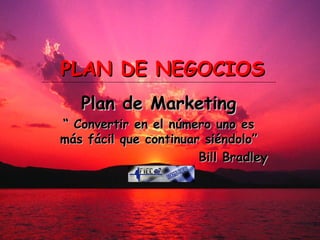 PLAN DE NEGOCIOS Plan de Marketing “  Convertir en el número uno es más fácil que continuar siéndolo” Bill Bradley 