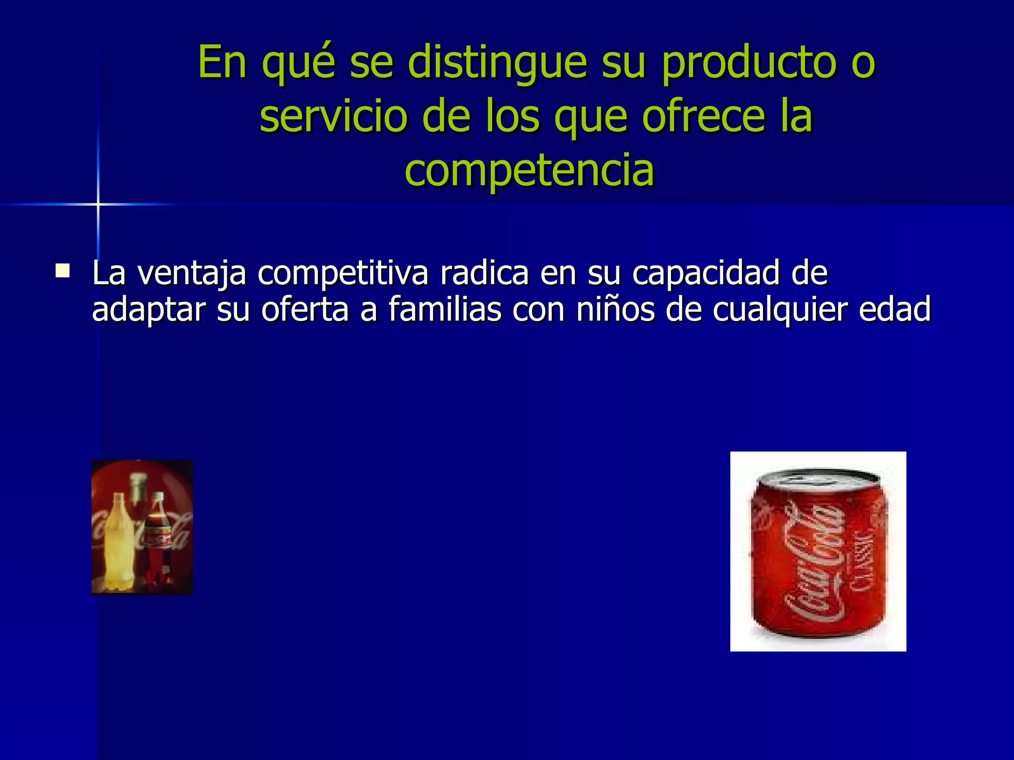 En qué se distingue su producto o servicio de los que ofrece la competencia   La ventaja competitiva radica en su capacidad de adaptar su oferta a familias con niños de cualquier edad  