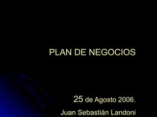 PLAN DE NEGOCIOS 25  de Agosto 2006. Juan Sebastián Landoni 