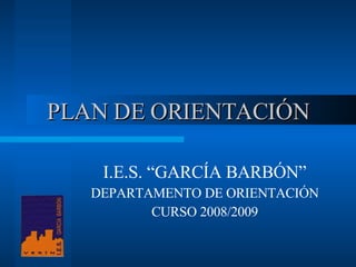PLAN DE ORIENTACIÓN I.E.S. “GARCÍA BARBÓN” DEPARTAMENTO DE ORIENTACIÓN CURSO 2008/2009 
