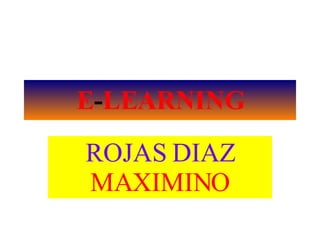 E-LEARNING
ROJAS DIAZ
MAXIMINO
 