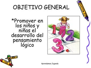 OBJETIVO GENERAL *Promover en los niños y niñas el desarrollo del pensamiento lógico 