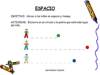 ESPACIO OBJETIVO:  Ubicar a los niños en espacio y tiempo. ACTIVIDAD:  Encierra en un círculo a la pelota que está más lejos del niño. 