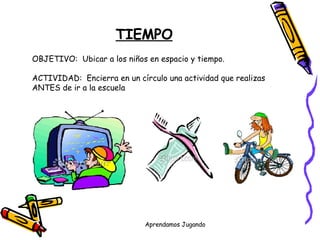 TIEMPO OBJETIVO:  Ubicar a los niños en espacio y tiempo. ACTIVIDAD:  Encierra en un círculo una actividad que realizas ANTES de ir a la escuela 