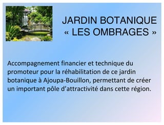 JARDIN BOTANIQUE
                   « LES OMBRAGES »


Accompagnement financier et technique du 
promoteur pour la réhabil...