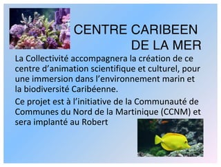 CENTRE CARIBEEN
                      DE LA MER
La Collectivité accompagnera la création de ce 
centre d’animation scienti...