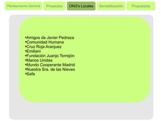 Planteamiento General Proyectos ONG's Locales Sensibilización Propuestas Amigos de Javier Pedraza Comunidad Humana Cruz Roja Aranjuez Emiliani Fundación Juanjo Torrejón Manos Unidas Mundo Cooperante Madrid Nuestra Sra. de las Nieves Safa 