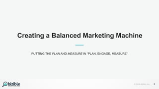 1© 2018 Bizible, Inc.
Creating a Balanced Marketing Machine
PUTTING THE PLAN AND MEASURE IN “PLAN, ENGAGE, MEASURE”
 