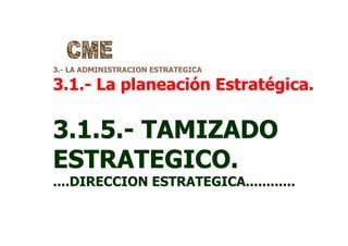 3.- LA ADMINISTRACION ESTRATEGICA
3.1.- La planeación Estratégica.
3.1.5.- TAMIZADO
ESTRATEGICO.
....DIRECCION ESTRATEGICA............
 