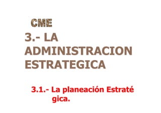 3.- LA
ADMINISTRACION
ESTRATEGICA
3.1.- La planeación Estraté
gica.
 